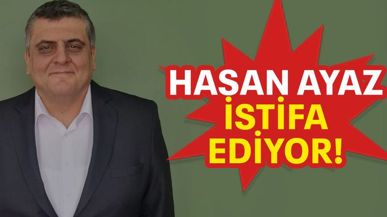 Hasan Ayaz istifa ediyor!